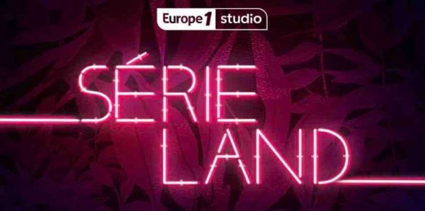 Europe 1 : Europe 1 Studio lance mardi 8 septembre, son nouveau podcast «SERIELAND» consacré à l’univers des séries