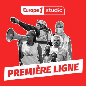 Europe 1 : «Première ligne», 50 ans d’humanitaire dans un podcast de Médecins Sans Frontières et Europe 1 Studio dès le 15 avril