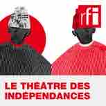 RFI : le podcast «Le théâtre des indépendances» du 13 au 20 août