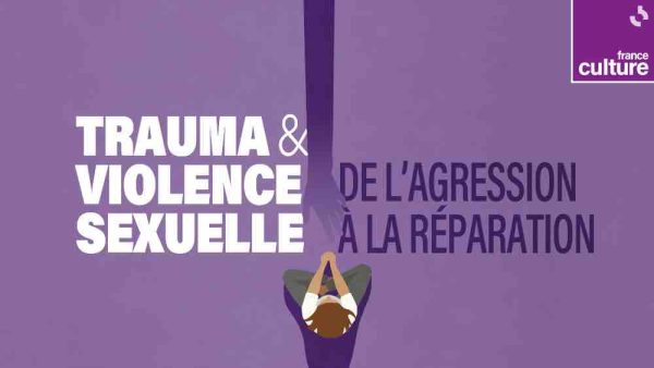 France Culture : le nouveau podcast «Trauma et violence sexuelle : de l’agression à la réparation»