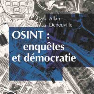 L’INA publie «OSINT : enquêtes et démocratie», un ouvrage consacré au «Renseignement d’origine sources ouvertes» par Allan Deneuville