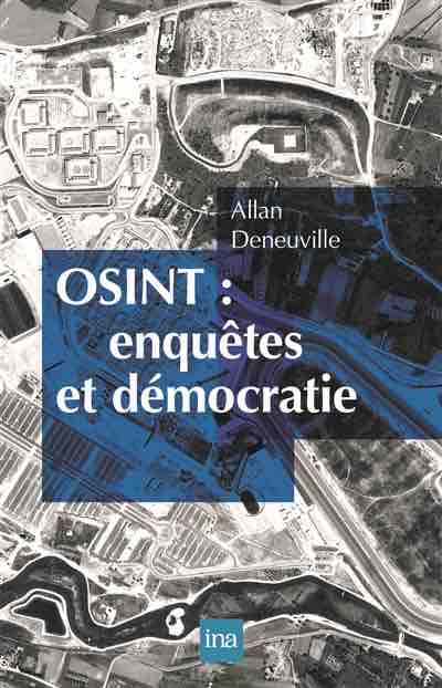 L’INA publie «OSINT - enquêtes et démocratie», le premier ouvrage consacré au «Renseignement d’origine sources ouvertes» par Allan Deneuville